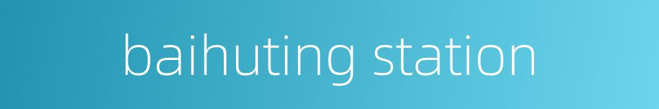 baihuting station的同义词
