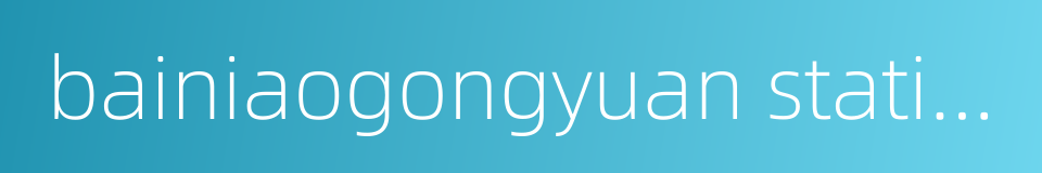 bainiaogongyuan station的同义词