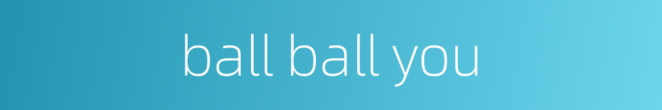 ball ball you的意思