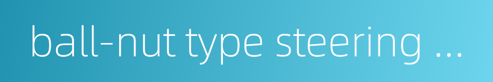 ball-nut type steering gear的同义词