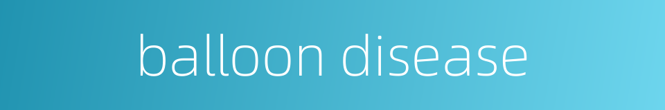 balloon disease的同义词