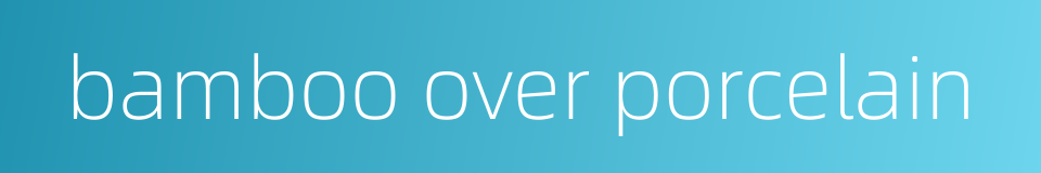 bamboo over porcelain的同义词