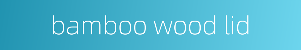 bamboo wood lid的同义词