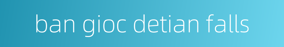 ban gioc detian falls的同义词