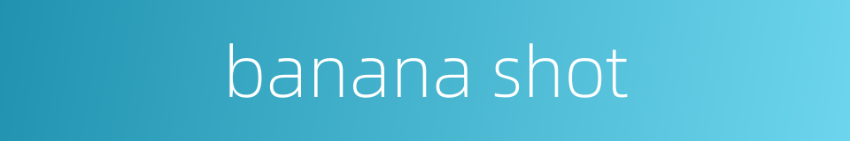 banana shot的同义词