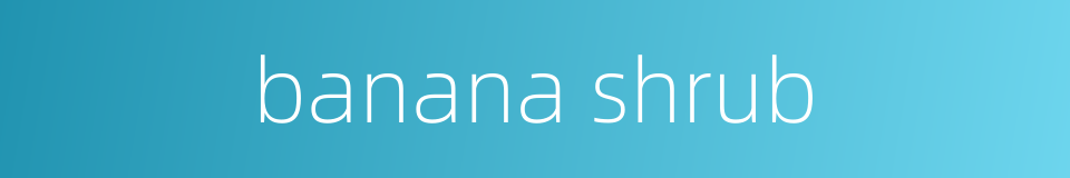 banana shrub的同义词