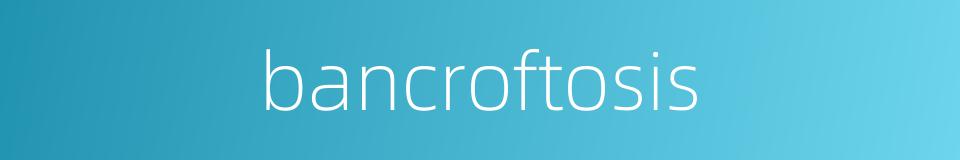 bancroftosis的同义词