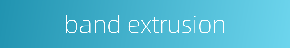 band extrusion的同义词