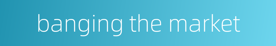banging the market的同义词