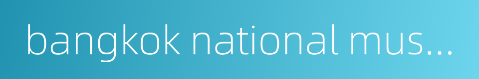 bangkok national museum的同义词