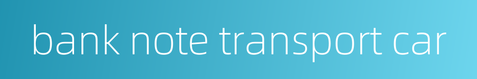 bank note transport car的同义词