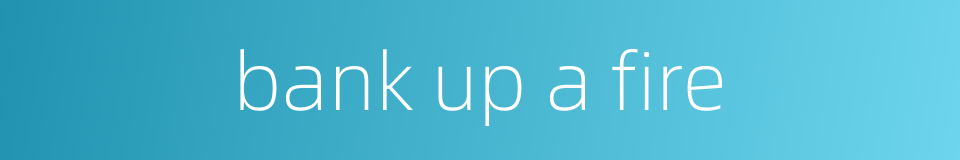 bank up a fire的同义词