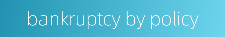 bankruptcy by policy的同义词