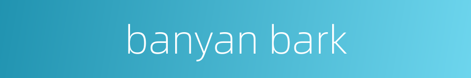 banyan bark的同义词