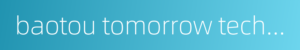 baotou tomorrow technology的同义词