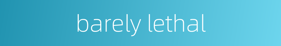 barely lethal的同义词