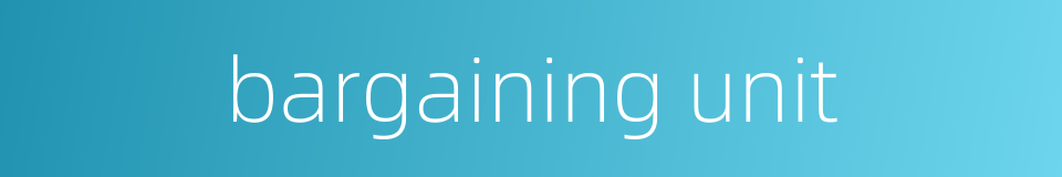 bargaining unit的同义词