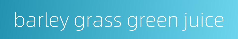barley grass green juice的同义词