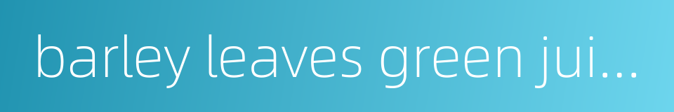 barley leaves green juice的同义词
