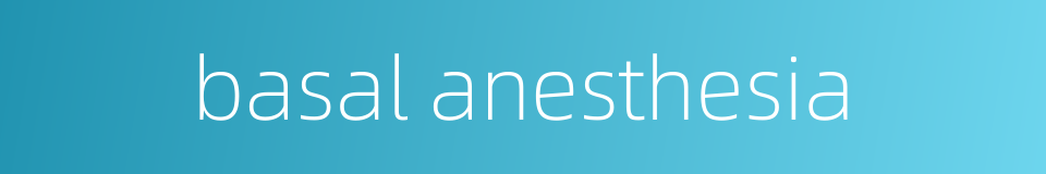 basal anesthesia的同义词
