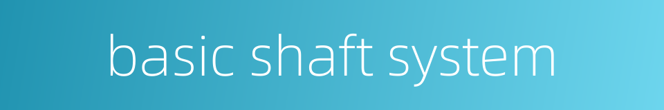 basic shaft system的同义词