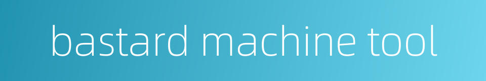 bastard machine tool的同义词