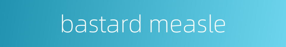 bastard measle的同义词