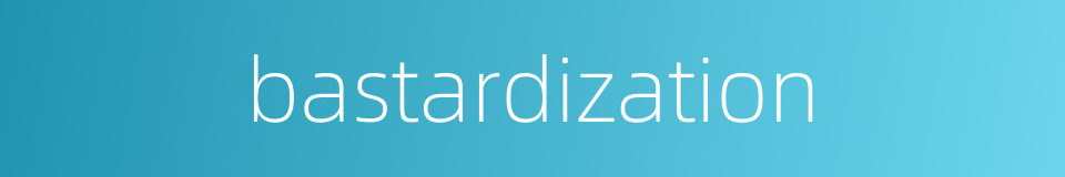 bastardization的同义词
