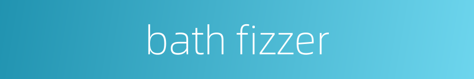 bath fizzer的同义词
