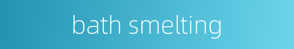 bath smelting的同义词
