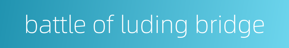 battle of luding bridge的同义词