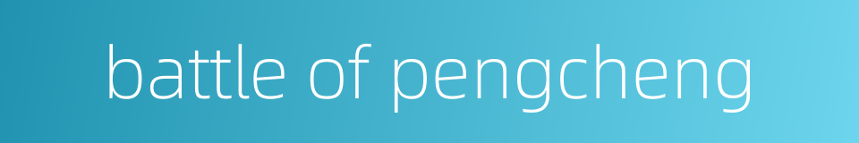 battle of pengcheng的同义词