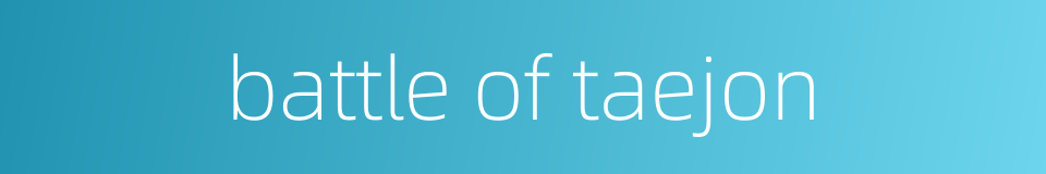 battle of taejon的同义词