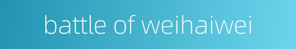 battle of weihaiwei的同义词