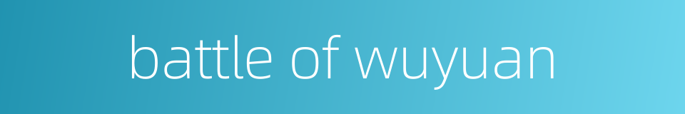 battle of wuyuan的同义词