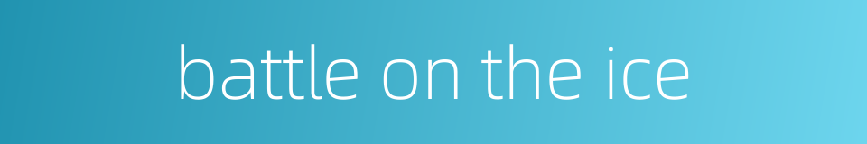 battle on the ice的同义词