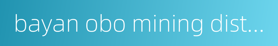 bayan obo mining district的同义词