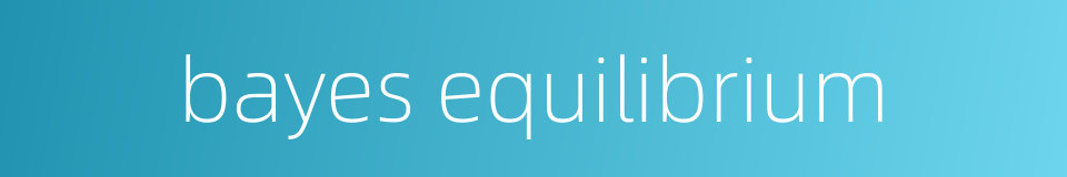 bayes equilibrium的同义词
