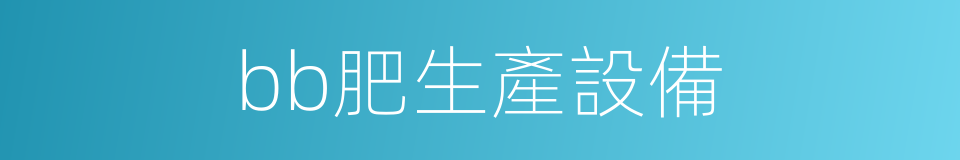 bb肥生產設備的同義詞