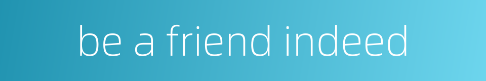 be a friend indeed的同义词