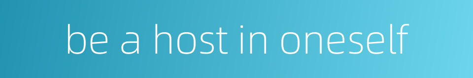 be a host in oneself的同义词