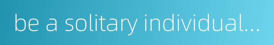 be a solitary individual and go around with one's head in the air的同义词