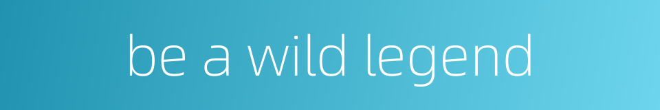 be a wild legend的同义词
