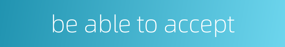 be able to accept的同义词