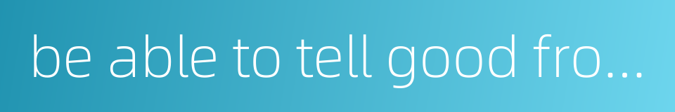 be able to tell good from bad的同义词
