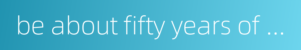 be about fifty years of age的同义词