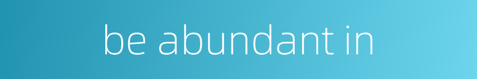 be abundant in的同义词