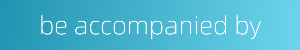 be accompanied by的同义词