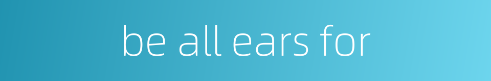 be all ears for的同义词