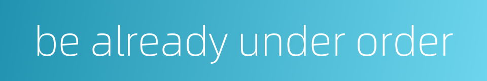 be already under order的同义词